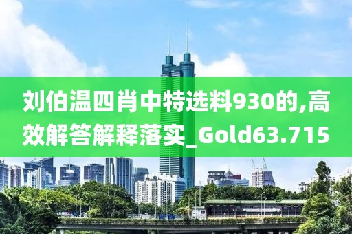 刘伯温四肖中特选料930的,高效解答解释落实_Gold63.715