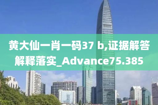 黄大仙一肖一码37 b,证据解答解释落实_Advance75.385