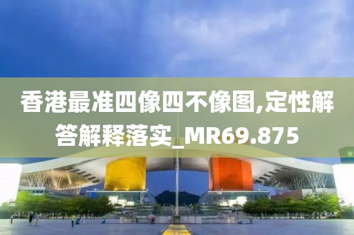 香港最准四像四不像图,定性解答解释落实_MR69.875