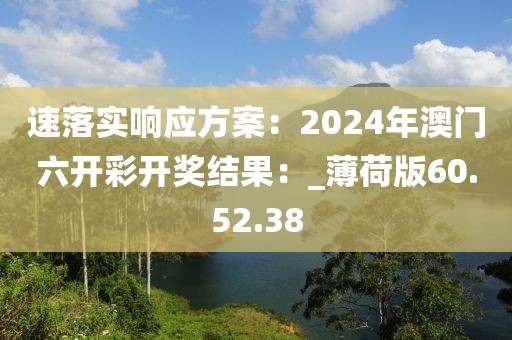 速落实响应方案：2024年澳门六开彩开奖结果：_薄荷版60.52.38