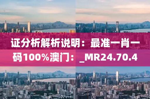 证分析解析说明：最准一肖一码100%澳门：_MR24.70.4