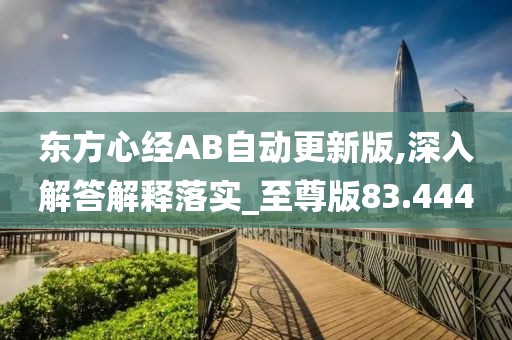 东方心经AB自动更新版,深入解答解释落实_至尊版83.444