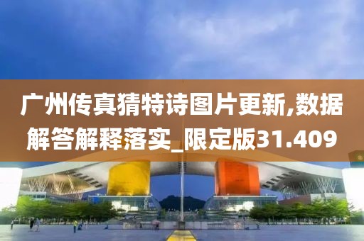 广州传真猜特诗图片更新,数据解答解释落实_限定版31.409
