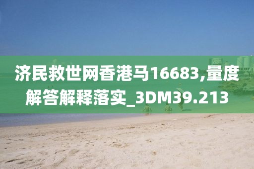 济民救世网香港马16683,量度解答解释落实_3DM39.213