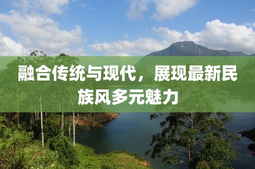 融合传统与现代，展现最新民族风多元魅力