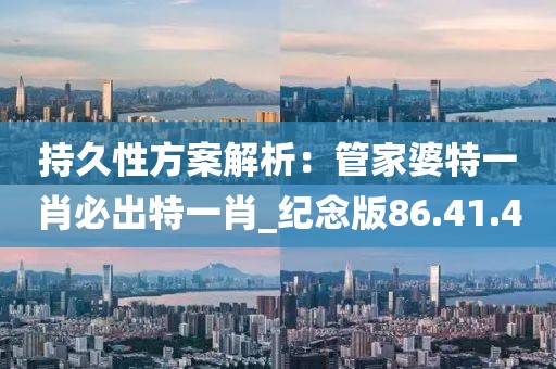 持久性方案解析：管家婆特一肖必出特一肖_纪念版86.41.40