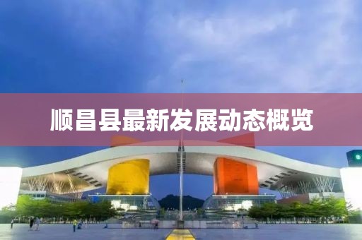 顺昌县最新发展动态概览