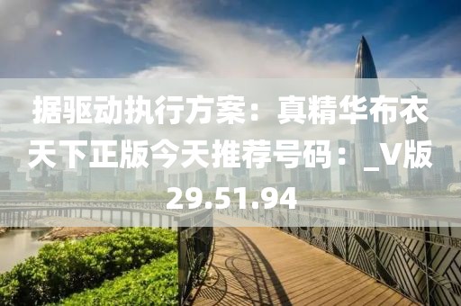 据驱动执行方案：真精华布衣天下正版今天推荐号码：_V版29.51.94