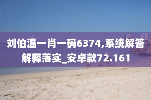 刘伯温一肖一码6374,系统解答解释落实_安卓款72.161