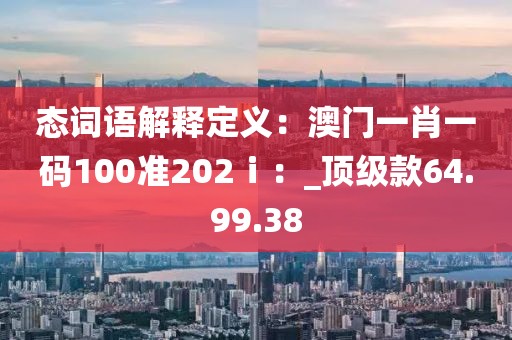 态词语解释定义：澳门一肖一码100准202ⅰ：_顶级款64.99.38