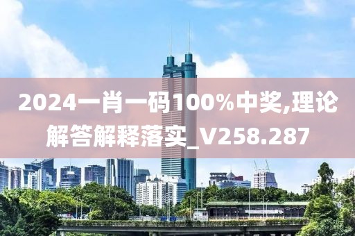 2024一肖一码100%中奖,理论解答解释落实_V258.287