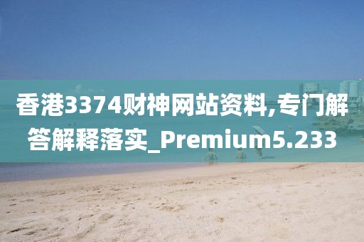 香港3374财神网站资料,专门解答解释落实_Premium5.233