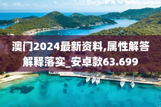 澳门2024最新资料,属性解答解释落实_安卓款63.699