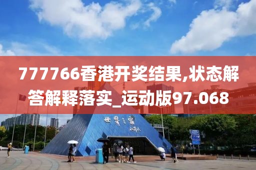 777766香港开奖结果,状态解答解释落实_运动版97.068