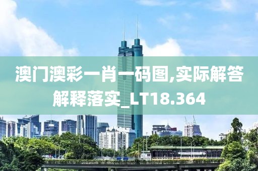 澳门澳彩一肖一码图,实际解答解释落实_LT18.364