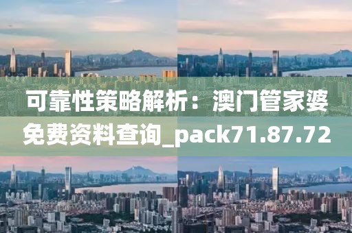 可靠性策略解析：澳门管家婆免费资料查询_pack71.87.72