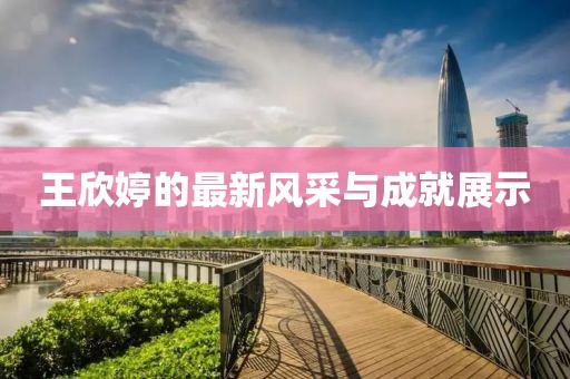 王欣婷的最新风采与成就展示