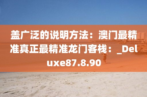 盖广泛的说明方法：澳门最精准真正最精准龙门客栈：_Deluxe87.8.90