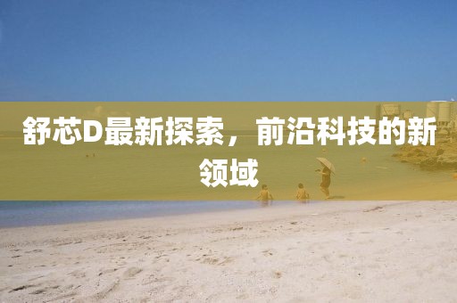 舒芯d最新