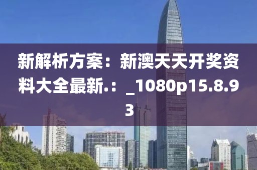 新解析方案：新澳天天开奖资料大全最新.：_1080p15.8.93