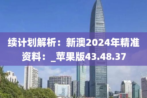 续计划解析：新澳2024年精准资料：_苹果版43.48.37