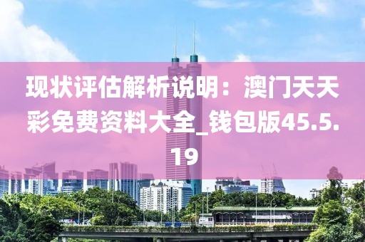 现状评估解析说明：澳门天天彩免费资料大全_钱包版45.5.19
