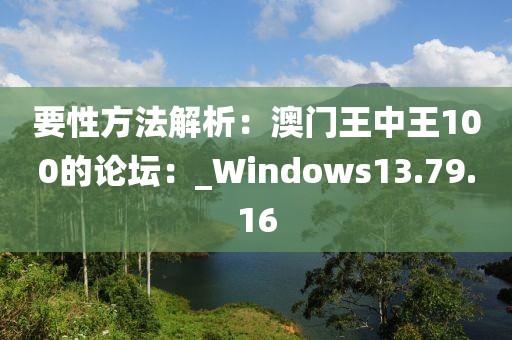 要性方法解析：澳门王中王100的论坛：_Windows13.79.16