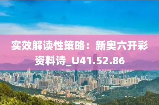 实效解读性策略：新奥六开彩资料诗_U41.52.86