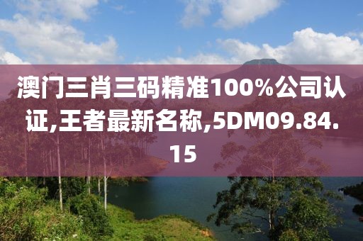 澳门三肖三码精准100%公司认证