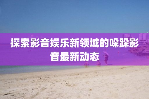 哚跺影音最新