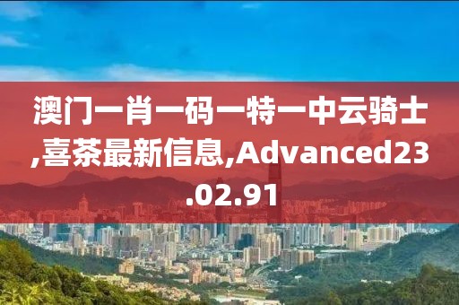 澳门一肖一码一特一中云骑士