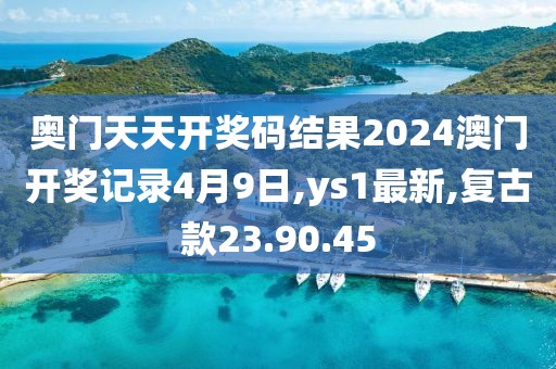奥门天天开奖码结果2024澳门开奖记录4月9日