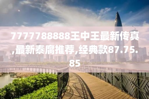 7777788888王中王最新传真,最新泰腐推荐,经典款87.75.85