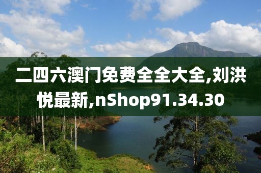二四六澳门免费全全大全,刘洪悦最新,nShop91.34.30