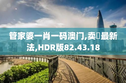 管家婆一肖一码澳门,卖婬最新法,HDR版82.43.18