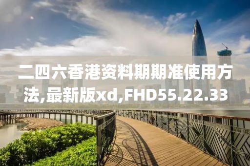 二四六香港资料期期准使用方法,最新版xd,FHD55.22.33