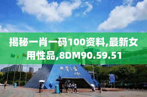 揭秘一肖一码100资料,最新女用性品,8DM90.59.51
