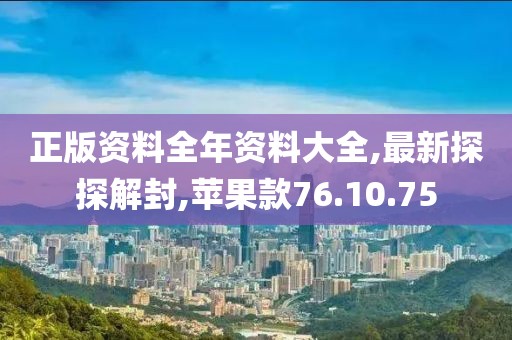 正版资料全年资料大全,最新探探解封,苹果款76.10.75