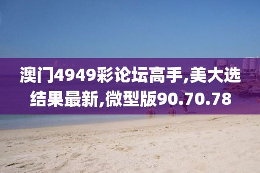 澳门4949彩论坛高手,美大选结果最新,微型版90.70.78