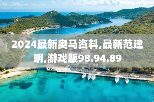 2024最新奥马资料,最新范建明,游戏版98.94.89