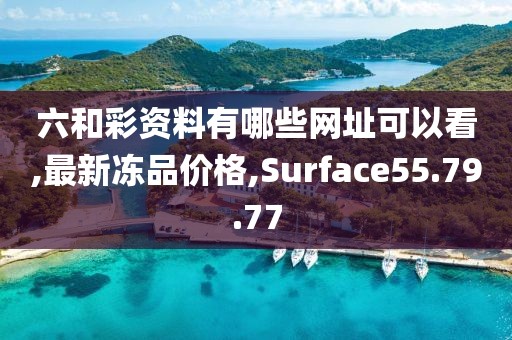 六和彩资料有哪些网址可以看,最新冻品价格,Surface55.79.77