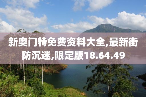 新奥门特免费资料大全,最新街防沉迷,限定版18.64.49