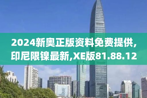 2024新奥正版资料免费提供,印尼限镍最新,XE版81.88.12