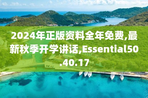2024年正版资料全年免费,最新秋季开学讲话,Essential50.40.17