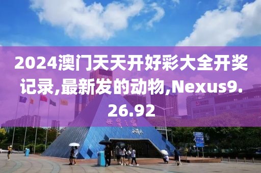 2024澳门天天开好彩大全开奖记录,最新发的动物,Nexus9.26.92