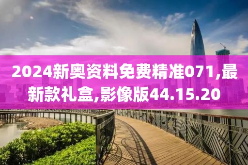 2024新奥资料免费精准071,最新款礼盒,影像版44.15.20