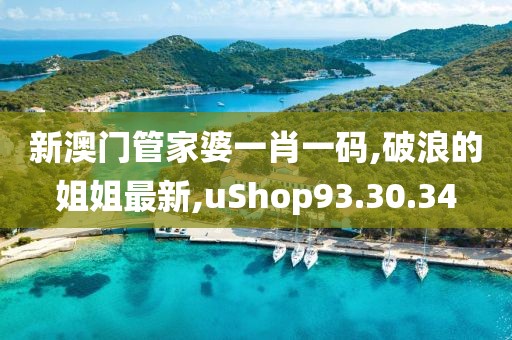 新澳门管家婆一肖一码,破浪的姐姐最新,uShop93.30.34