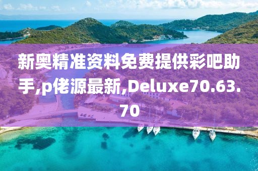新奥精准资料免费提供彩吧助手,p佬源最新,Deluxe70.63.70