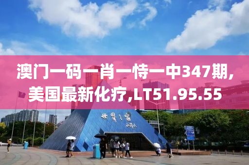 澳门一码一肖一恃一中347期,美国最新化疗,LT51.95.55