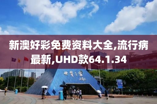 新澳好彩免费资料大全,流行病最新,UHD款64.1.34